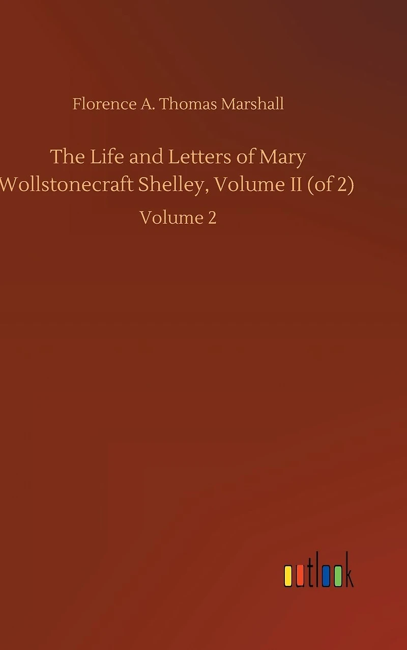 The Life and Letters of Mary Wollstonecraft Shelley, Volume II (of 2): Volume 2