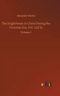 the Englishman China During Victorian Era, Vol. I (of 2): Volume 1