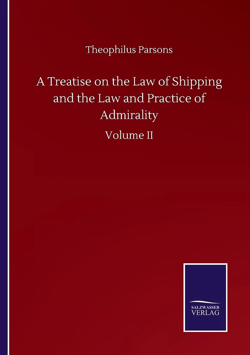 A Treatise on the Law of Shipping and the Law and Practice of Admirality: Volume II