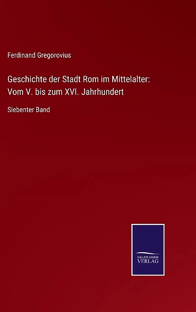 Geschichte der Stadt Rom im Mittelalter: Vom V. bis zum XVI. Jahrhundert: Siebenter Band