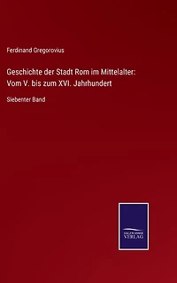 Geschichte der Stadt Rom im Mittelalter: Vom V. bis zum XVI. Jahrhundert: Siebenter Band