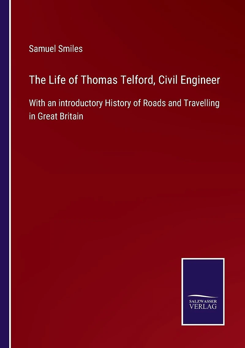 The Life of Thomas Telford, Civil Engineer / With an Introductory History Roads and Travelling Great Britain