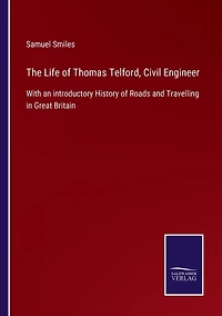 The Life of Thomas Telford, Civil Engineer / With an Introductory History Roads and Travelling Great Britain
