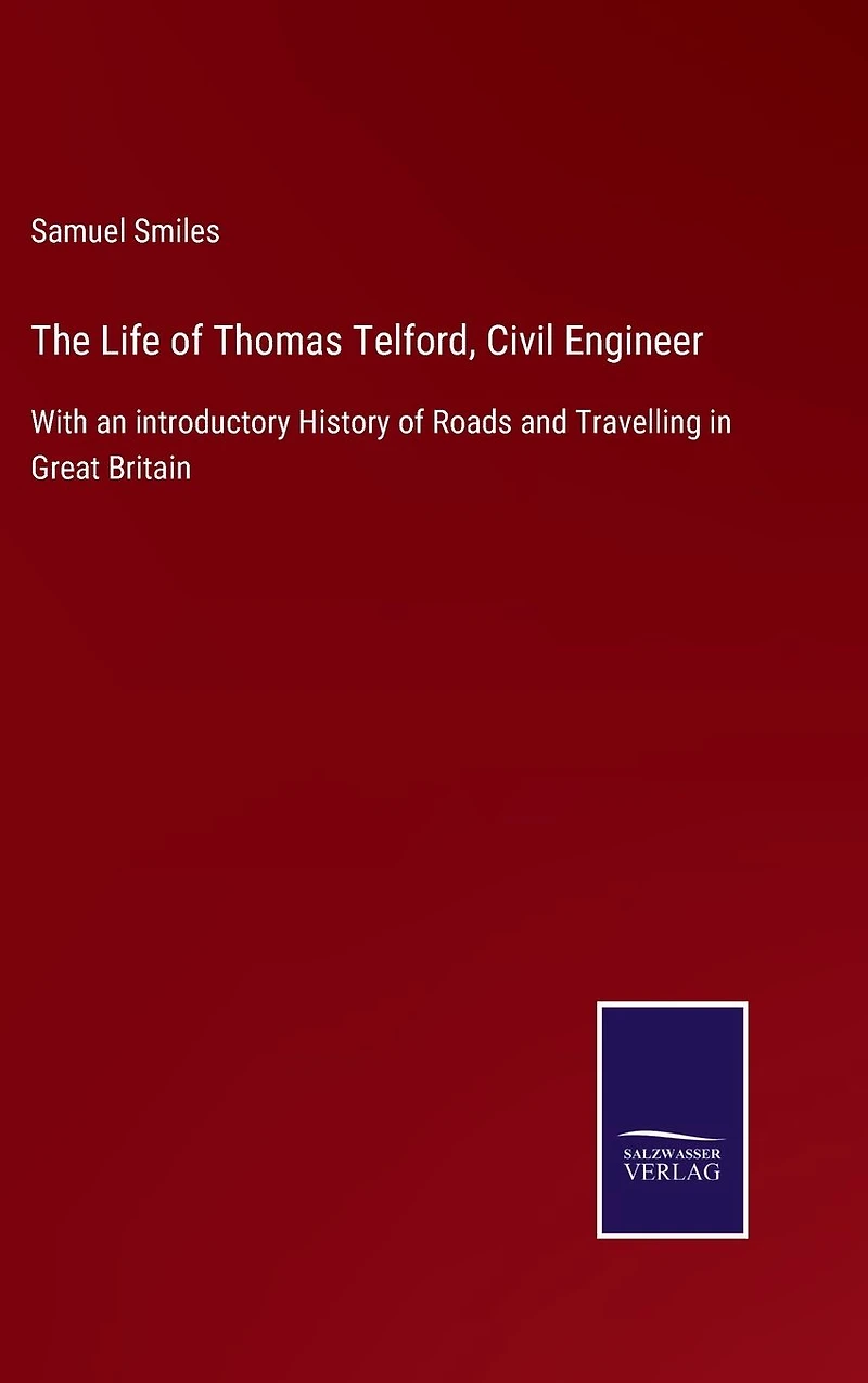 The Life of Thomas Telford, Civil Engineer / With an Introductory History Roads and Travelling Great Britain