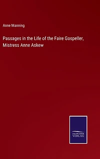 Passages the Life of Faire Gospeller, Mistress Anne Askew