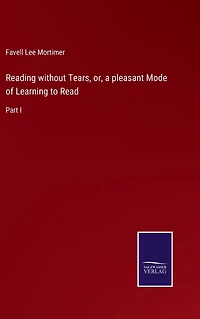Reading without Tears, or, a pleasant Mode of Learning to Read: Part I