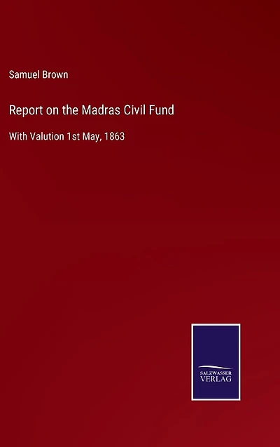 Report on the Madras Civil Fund: With Valution 1st May, 1863