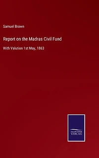 Report on the Madras Civil Fund: With Valution 1st May, 1863