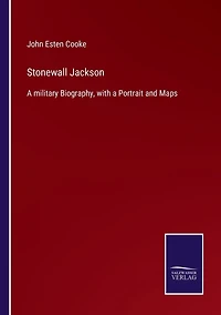 Stonewall Jackson: a military Biography, with Portrait and Maps
