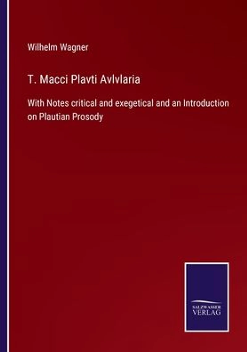 T. Macci Plavti Avlvlaria: With Notes critical and exegetical an Introduction on Plautian Prosody