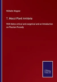 T. Macci Plavti Avlvlaria: With Notes critical and exegetical an Introduction on Plautian Prosody