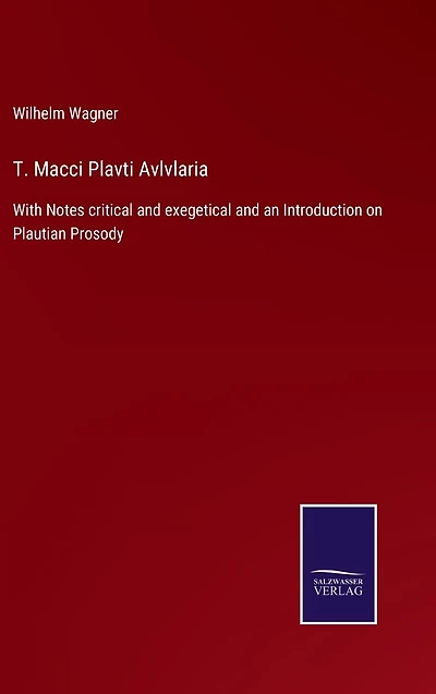 T. Macci Plavti Avlvlaria: With Notes critical and exegetical an Introduction on Plautian Prosody