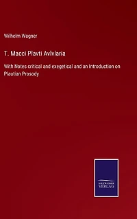 T. Macci Plavti Avlvlaria: With Notes critical and exegetical an Introduction on Plautian Prosody