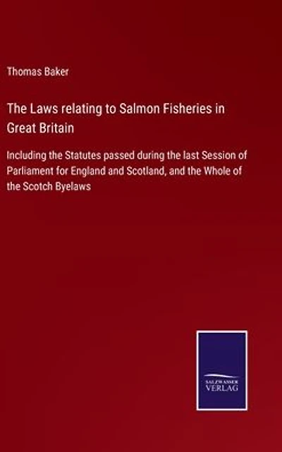 the Laws relating to Salmon Fisheries Great Britain: Including Statutes passed during last Session of Parliament for England and Scotland, Whole Scotch Byelaws