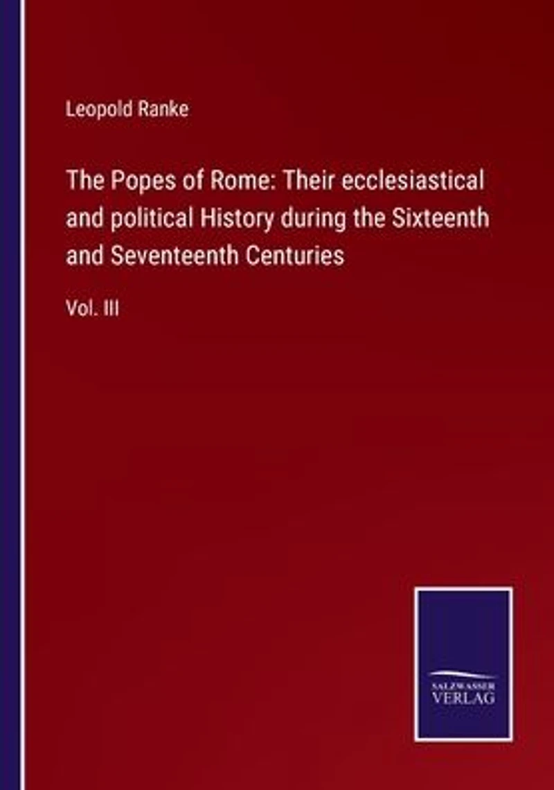 the Popes of Rome: Their ecclesiastical and political History during Sixteenth Seventeenth Centuries: Vol. III