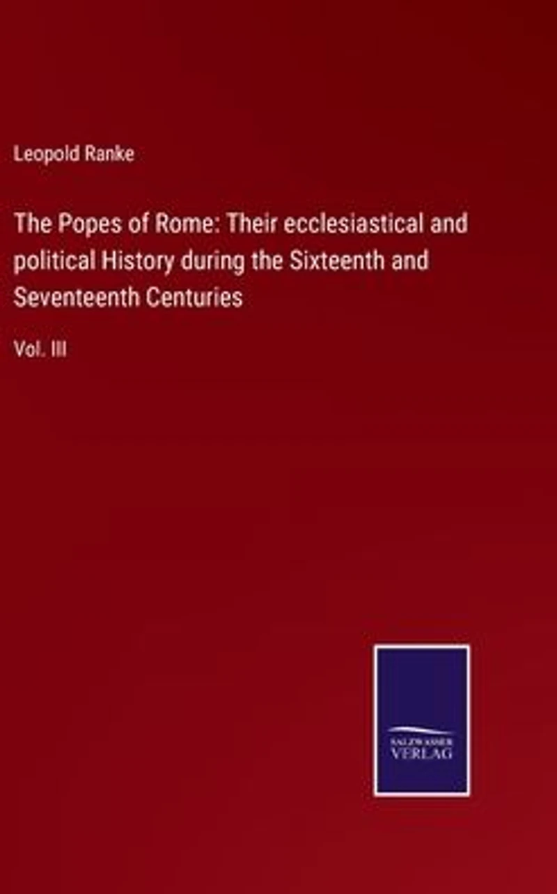the Popes of Rome: Their ecclesiastical and political History during Sixteenth Seventeenth Centuries: Vol. III