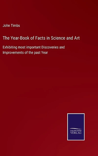 the Year-Book of Facts Science and Art: Exhibiting most important Discoveries Improvements past Year