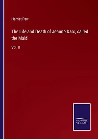 the Life and Death of Jeanne Darc, called Maid: Vol. II
