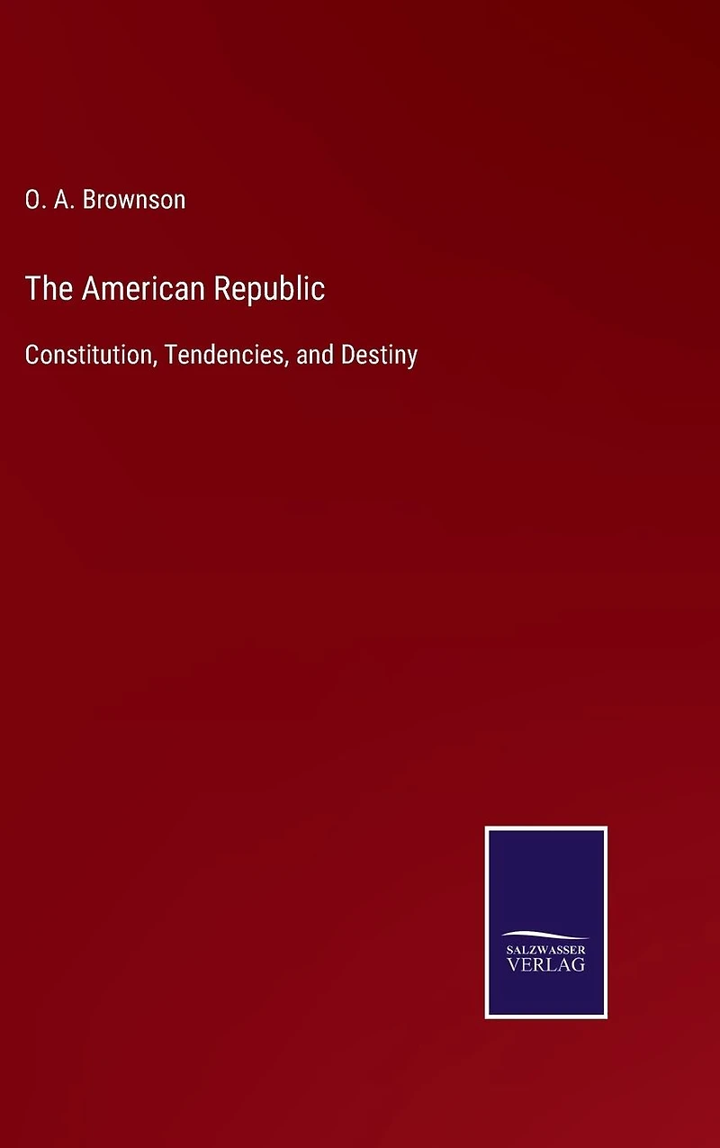 The American Republic : constitution, tendencies and destiny