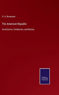 The American Republic : constitution, tendencies and destiny