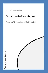 Gnade - Geist - Gebet: Texte zu Theologie und Spiritualität