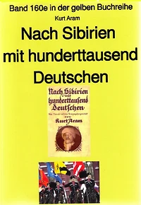 Kurt Aram: Nach Sibirien mit hunderttausend Deutschen: Band 160 in der gelben Buchreihe