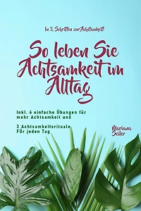 Achtsamkeit: IN 2 SCHRITTEN ZUR ACHTSAMKEIT! So leben Sie Achtsamkeit im Alltag: Inkl. 16 einfache Übungen für mehr Achtsamkeit und 3 Achtsamkeitsrituale für jeden Tag