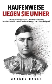 Haufenweise liegen sie umher: Zweiter Weltkrieg, Ostfront - Mit dem Pak-Schützen Leonhard März bis den Kessel von Tarnopol, das "kleine Stalingrad"