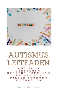 Autismus Leitfaden: Autismus verstehen, respektieren und helfen mit dieser Störung umzugehen