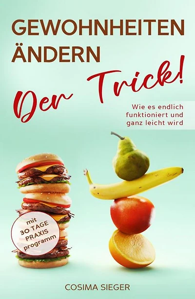 GEWOHNHEITEN ÄNDERN: DER TRICK! Wie es endlich funktioniert und ganz leicht wird: Mit 30 Tage Praxisprogramm