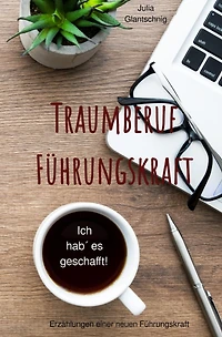 Traumberuf Führungskraft: Erzählungen einer neuen Führungskraft