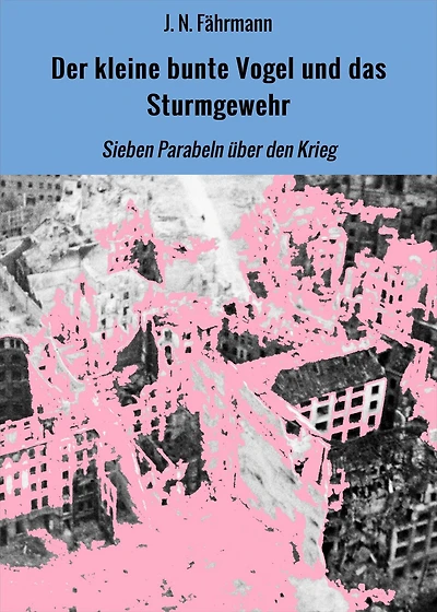 Der kleine bunte Vogel und das Sturmgewehr: Sieben Parabeln über den Krieg