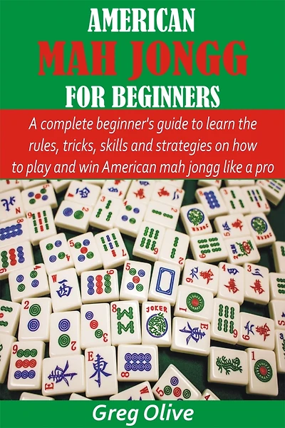 American Mah Jongg for Beginners: A complete beginner's guide to learn the rules, tricks, skills and strategies on how to play and win American mah jongg