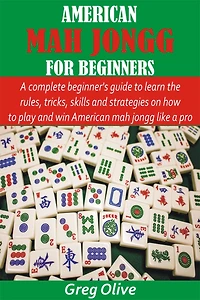 American Mah Jongg for Beginners: A complete beginner's guide to learn the rules, tricks, skills and strategies on how to play and win American mah jongg
