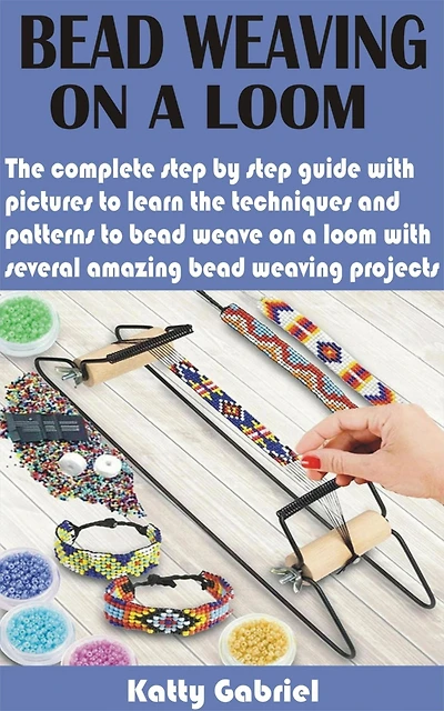 Bead Weaving On a Loom: The complete step by step guide with pictures to learn the techniques and patterns to bead weave on a loom with several