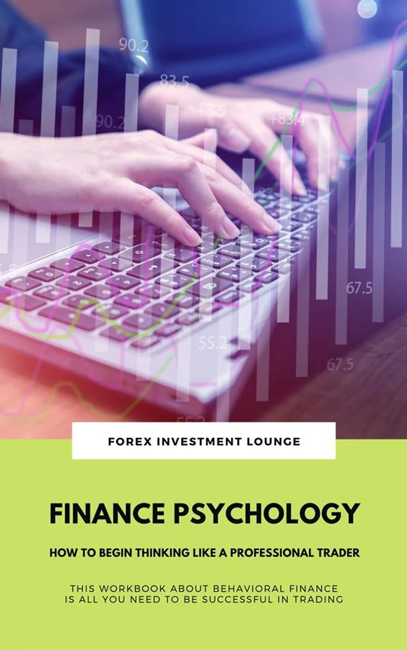 Finance Psychology: How To Begin Thinking Like A Professional Trader: (This Workbook About Behavioral Finance Is All You Need To Be Successful In Trading)