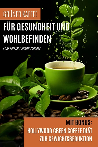 Grüner Kaffee für Gesundheit und Wohlbefinden: Mit Bonus: Hollywood Green Coffee Diät zur Gewichtsreduktion