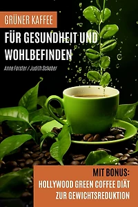 Grüner Kaffee für Gesundheit und Wohlbefinden: Mit Bonus: Hollywood Green Coffee Diät zur Gewichtsreduktion