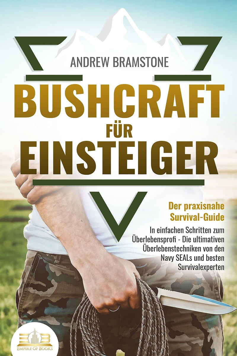 BUSHCRAFT FÜR EINSTEIGER - Der praxisnahe Survival-Guide: einfachen Schritten zum Überlebensprofi Die ultimativen Überlebenstechniken von den Navy SEALs und besten Survivalexperten
