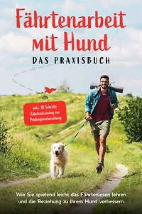 Fährtenarbeit mit Hund - das Praxisbuch: Wie Sie spielend leicht Fährtenlesen lehren und die Beziehung zu Ihrem verbessern inkl. 10 Schritte Fährtentraining zur Prüfungsvorbereitung