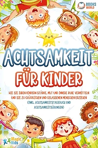Achtsamkeit für Kinder: Wie sie Ihren Kindern Stärke, Mut und innere Ruhe vermitteln zu glücklichen gelassenen Menschen erziehen (Inkl. Achtsamkeitstagebuch Achtsamkeitsübungen)