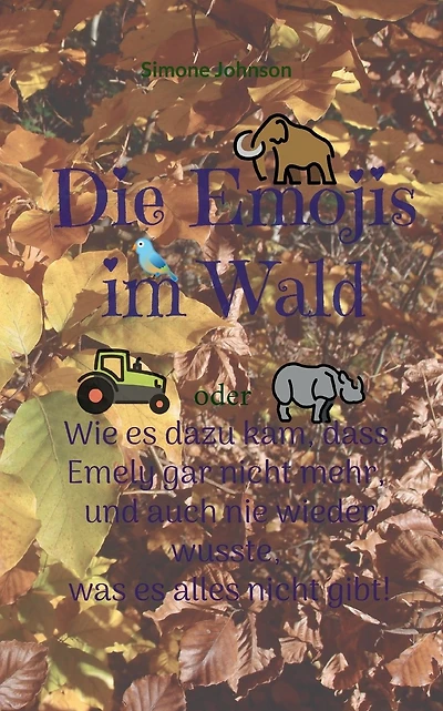 Die Emojis im Wald: oder - Wie es dazu kam, dass Emely gar nicht mehr, und auch nie wieder wusste, was es alles nicht gibt.