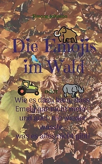 Die Emojis im Wald: oder - Wie es dazu kam, dass Emely gar nicht mehr, und auch nie wieder wusste, was es alles nicht gibt.