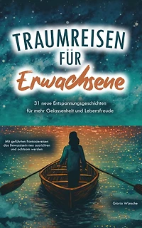 Traumreisen für Erwachsene: 31 neue Entspannungsgeschichten mehr Gelassenheit und Lebensfreude - Mit geführten Fantasiereisen das Bewusstsein neu ausrichten achtsam werden