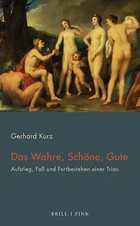 Das Wahre, Schone, Gute: Aufstieg, Fall und Fortbestehen einer Trias
