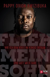 Flieh, mein Sohn: Wie ich dem Krieg im Kongo entkam und Gott mich fand