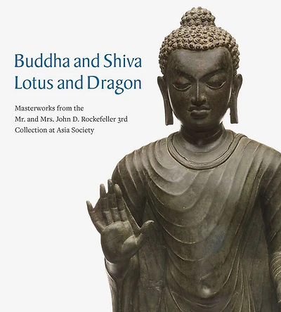 Buddha and Shiva, Lotus and Dragon: Masterworks from the Mr. And Mrs. John D. Rockefeller 3rd Collection at Asia Society