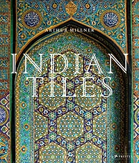 Indian Tiles: Architectural Ceramics from Sultanate and Mughal India and Pakistan
