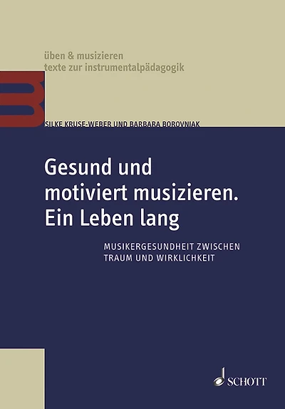 Gesund und motiviert musizieren. Ein Leben lang: Musikergesundheit zwischen Traum und Wirklichkeit