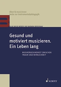Gesund und motiviert musizieren. Ein Leben lang: Musikergesundheit zwischen Traum und Wirklichkeit